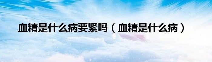 血精是什么病要緊嗎（血精是什么?。?class='thumb lazy' /></a>
		    <header>
		<h2><a  href=