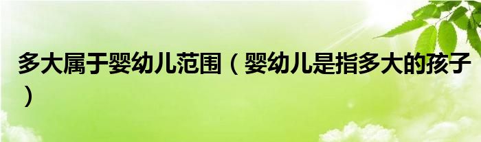 多大屬于嬰幼兒范圍(嬰幼兒是指多大的孩子)