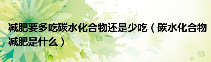 減肥要多吃碳水化合物還是少吃（碳水化合物減肥是什么）