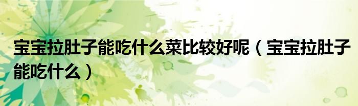 寶寶拉肚子能吃什么菜比較好呢（寶寶拉肚子能吃什么）