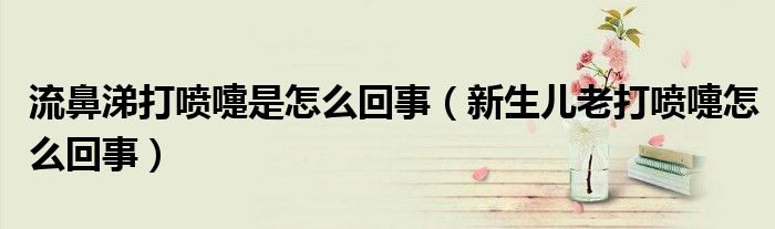 流鼻涕打噴嚏是怎么回事（新生兒老打噴嚏怎么回事）
