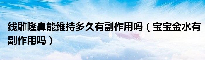 線(xiàn)雕隆鼻能維持多久有副作用嗎（寶寶金水有副作用嗎）