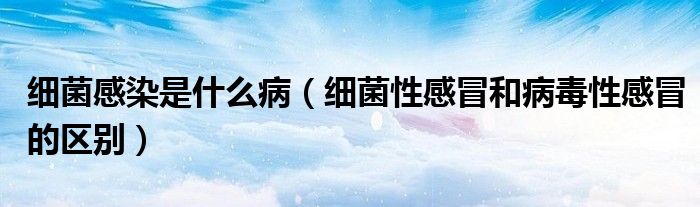 細菌感染是什么?。毦愿忻昂筒《拘愿忻暗膮^(qū)別）