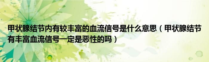 甲狀腺結(jié)節(jié)內(nèi)有較豐富的血流信號是什么意思（甲狀腺結(jié)節(jié)有豐富血流信號一定是惡性的嗎）