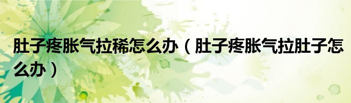 肚子疼脹氣拉稀怎么辦（肚子疼脹氣拉肚子怎么辦）