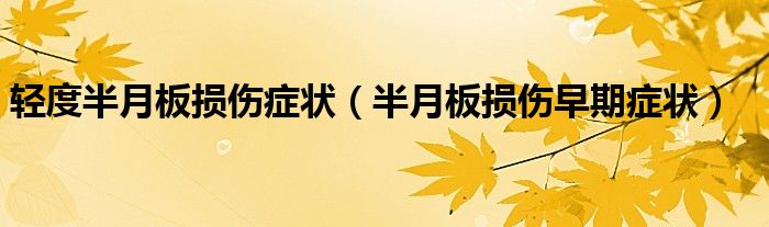 輕度半月板損傷癥狀（半月板損傷早期癥狀）