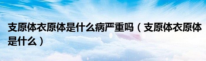 支原體衣原體是什么病嚴重嗎（支原體衣原體是什么）