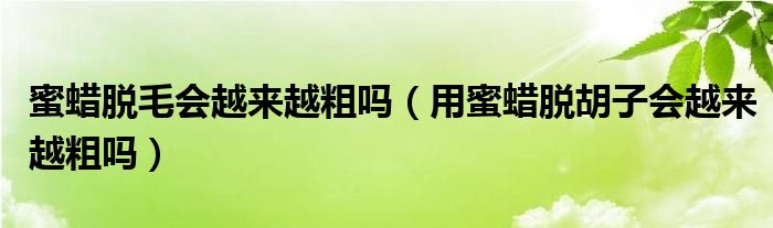 蜜蠟脫毛會越來越粗嗎（用蜜蠟脫胡子會越來越粗嗎）