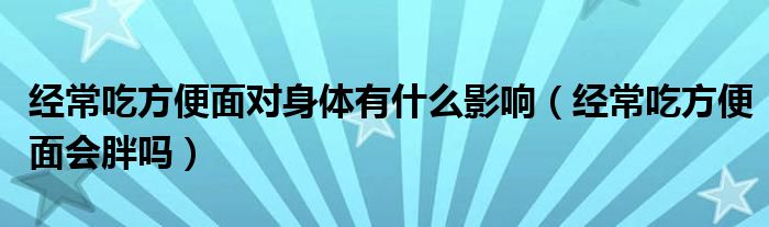 經(jīng)常吃方便面對(duì)身體有什么影響（經(jīng)常吃方便面會(huì)胖嗎）
