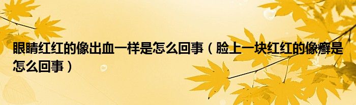 眼睛紅紅的像出血一樣是怎么回事（臉上一塊紅紅的像癬是怎么回事）