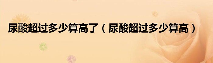 尿酸超過多少算高了（尿酸超過多少算高）