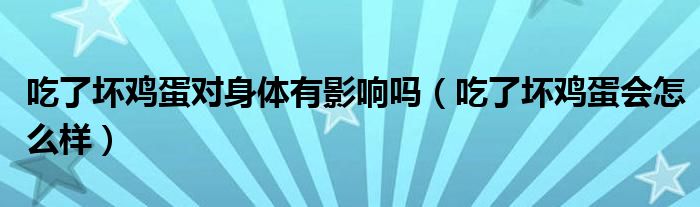 吃了壞雞蛋對(duì)身體有影響嗎（吃了壞雞蛋會(huì)怎么樣）