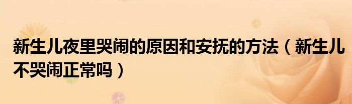 新生兒夜里哭鬧的原因和安撫的方法（新生兒不哭鬧正常嗎）