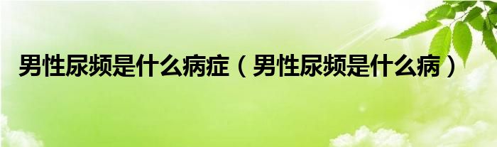 男性尿頻是什么病癥（男性尿頻是什么?。? /></span>
		<span id=