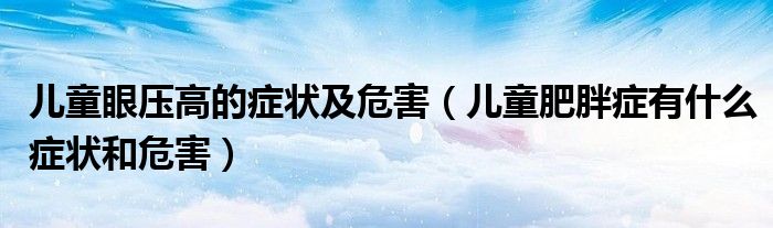 兒童眼壓高的癥狀及危害（兒童肥胖癥有什么癥狀和危害）