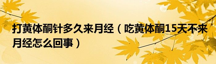 打黃體酮針多久來月經(jīng)（吃黃體酮15天不來月經(jīng)怎么回事）