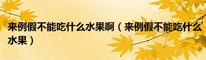 來(lái)例假不能吃什么水果?。▉?lái)例假不能吃什么水果）