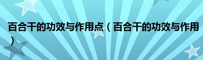 百合干的功效與作用點(diǎn)（百合干的功效與作用）