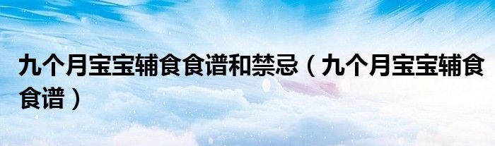 九個(gè)月寶寶輔食食譜和禁忌（九個(gè)月寶寶輔食食譜）