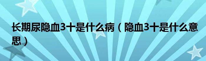 長期尿隱血3十是什么?。[血3十是什么意思）