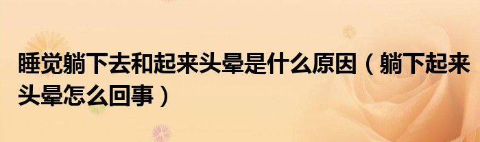 睡覺躺下去和起來頭暈是什么原因（躺下起來頭暈怎么回事）