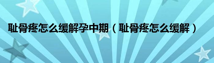 恥骨疼怎么緩解孕中期（恥骨疼怎么緩解）