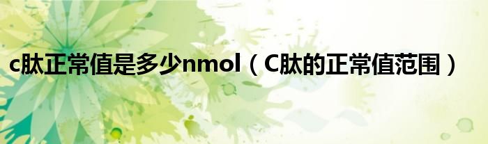 c肽正常值是多少nmol（C肽的正常值范圍）