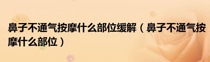 鼻子不通氣按摩什么部位緩解（鼻子不通氣按摩什么部位）
