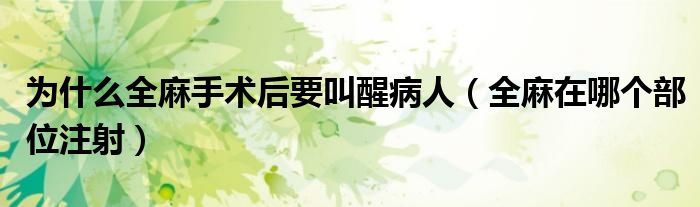 為什么全麻手術(shù)后要叫醒病人（全麻在哪個部位注射）