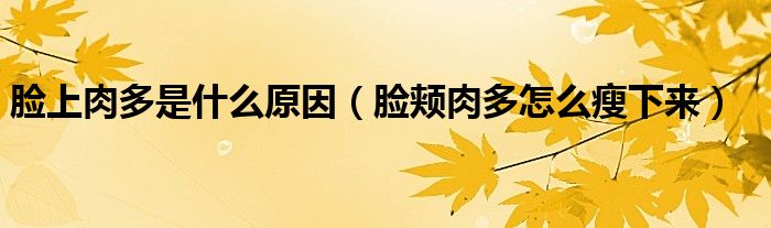 臉上肉多是什么原因（臉頰肉多怎么瘦下來(lái)）