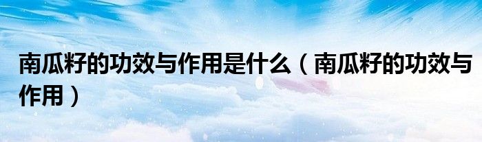 南瓜籽的功效與作用是什么（南瓜籽的功效與作用）