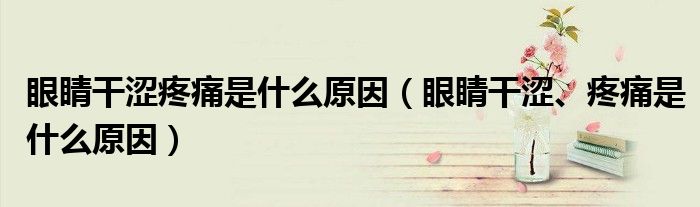 眼睛干澀疼痛是什么原因（眼睛干澀、疼痛是什么原因）