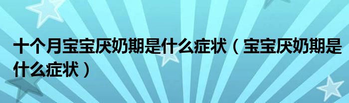 十個月寶寶厭奶期是什么癥狀（寶寶厭奶期是什么癥狀）