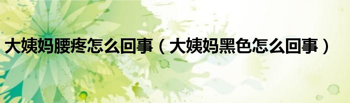 大姨媽腰疼怎么回事（大姨媽黑色怎么回事）