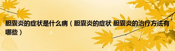 膽囊炎的癥狀是什么?。懩已椎陌Y狀 膽囊炎的治療方法有哪些）