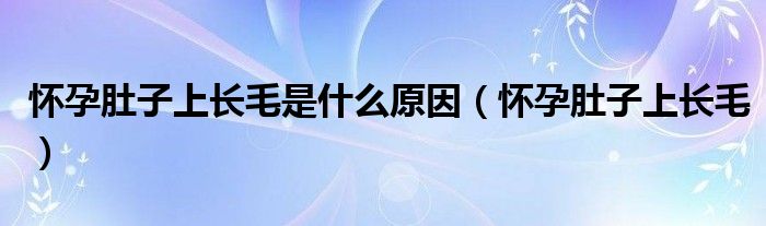 懷孕肚子上長毛是什么原因（懷孕肚子上長毛）