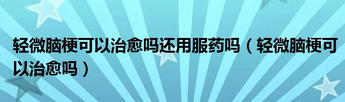 輕微腦?？梢灾斡鷨徇€用服藥嗎（輕微腦?？梢灾斡鷨幔?class='thumb lazy' /></a>
		    <header>
		<h2><a  href=