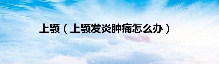 上顎（上顎發(fā)炎腫痛怎么辦）