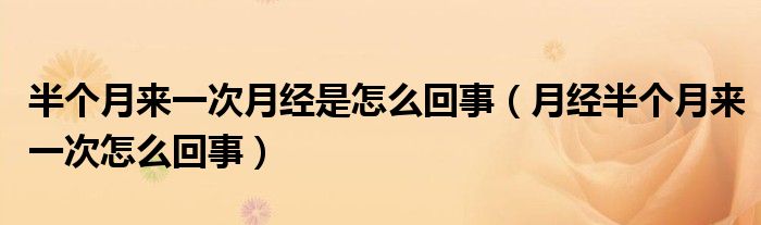 半個月來一次月經是怎么回事（月經半個月來一次怎么回事）