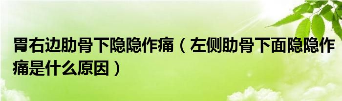 胃右邊肋骨下隱隱作痛（左側肋骨下面隱隱作痛是什么原因）