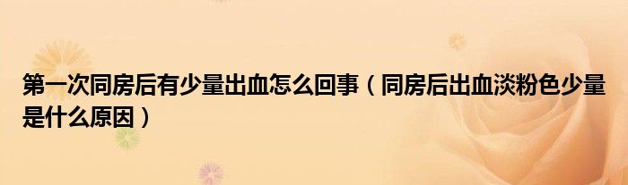第一次同房后有少量出血怎么回事（同房后出血淡粉色少量是什么原因）