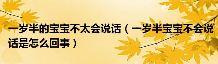 一歲半的寶寶不太會說話（一歲半寶寶不會說話是怎么回事）