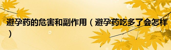 避孕藥的危害和副作用（避孕藥吃多了會(huì)怎樣）
