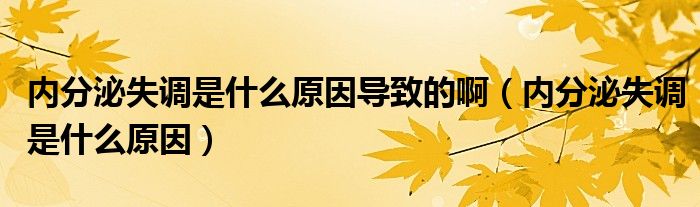 內(nèi)分泌失調(diào)是什么原因?qū)е碌陌。▋?nèi)分泌失調(diào)是什么原因）
