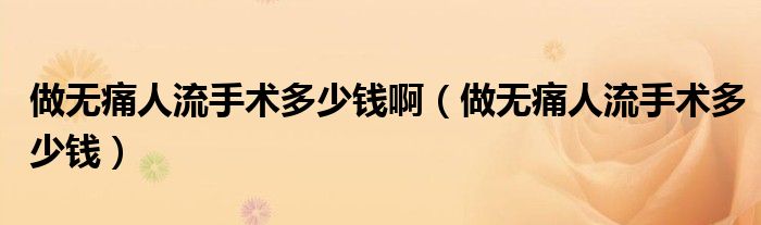 做無痛人流手術(shù)多少錢啊（做無痛人流手術(shù)多少錢）