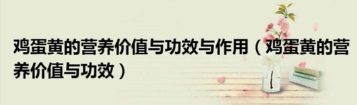 雞蛋黃的營養(yǎng)價(jià)值與功效與作用（雞蛋黃的營養(yǎng)價(jià)值與功效）