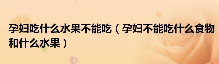 孕婦吃什么水果不能吃（孕婦不能吃什么食物和什么水果）