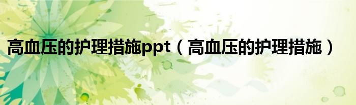 高血壓的護(hù)理措施ppt（高血壓的護(hù)理措施）