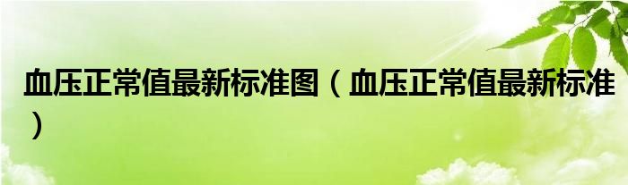 血壓正常值最新標(biāo)準(zhǔn)圖（血壓正常值最新標(biāo)準(zhǔn)）