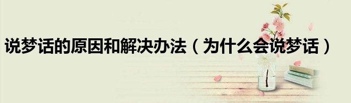 說夢(mèng)話的原因和解決辦法（為什么會(huì)說夢(mèng)話）